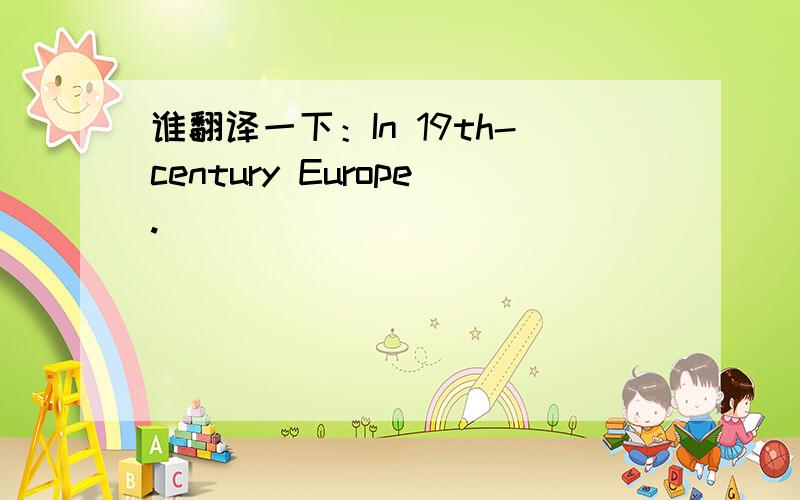 谁翻译一下：In 19th-century Europe.