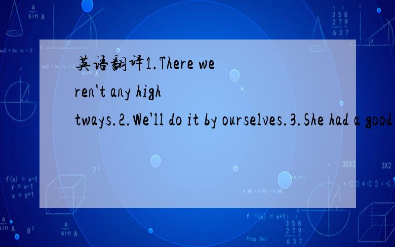 英语翻译1.There weren't any hightways.2.We'll do it by ourselves.3.She had a good time yesterday.4.This computer is mine.5.Each country takes turns to give one tyghoon a name.