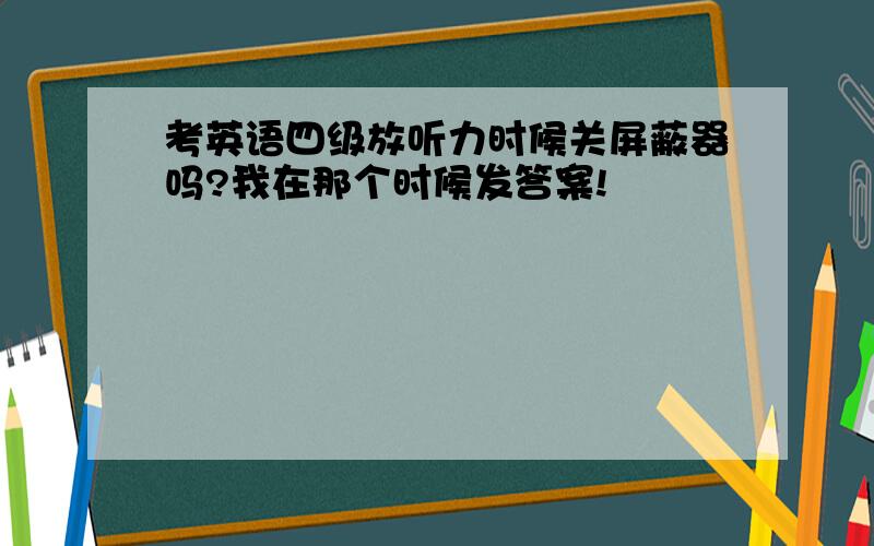 考英语四级放听力时候关屏蔽器吗?我在那个时候发答案!