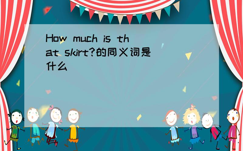 How much is that skirt?的同义词是什么