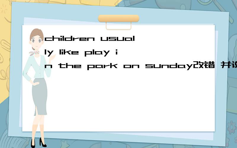 children usually like play in the park on sunday改错 并说明为什么?到底是to do不定式还是doing呢 两者的区别