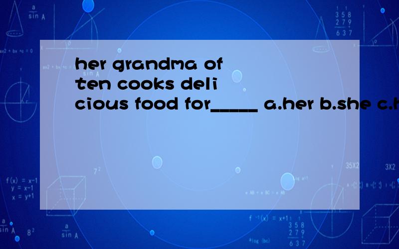 her grandma often cooks delicious food for_____ a.her b.she c.hers d.him 为什么选a