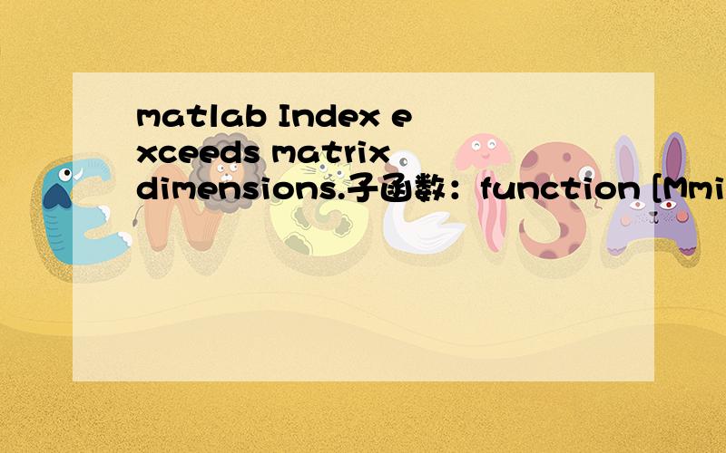 matlab Index exceeds matrix dimensions.子函数：function [MminT] =MminT(M,H,r,i)syms x;y=(x-i(M)).*(x-i(M+1))./((i(M-1)-i(M)).*(i(M-1)-i(M+1))).*r(M-1,H)+(x-i(M-1)).*(x-i(M+1))./((i(M)-i(M-1)).*(i(M)-i(M+1))).*r(M,H)+(x-i(M-1)).*(x-i(M))./((i(M+1)