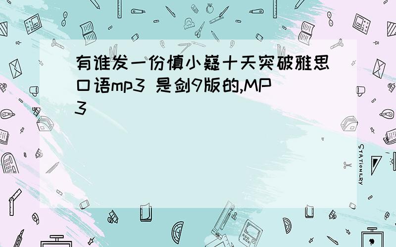 有谁发一份慎小嶷十天突破雅思口语mp3 是剑9版的,MP3