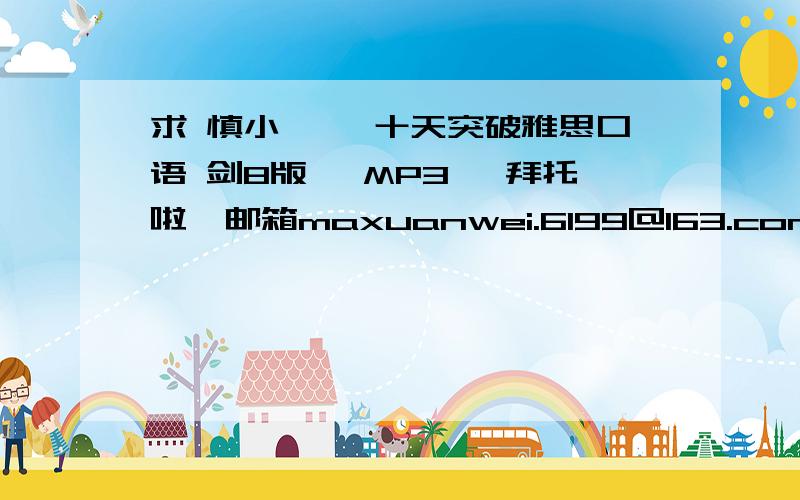 求 慎小嶷 《十天突破雅思口语 剑8版》 MP3 ,拜托啦,邮箱maxuanwei.6199@163.com...麻烦