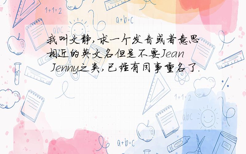 我叫文静,求一个发音或者意思相近的英文名但是不要Jean Jenny之类,已经有同事重名了.