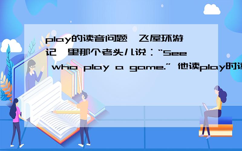 play的读音问题《飞屋环游记》里那个老头儿说：“See who play a game.” 他读play时读成 [flei],不知道是为什么,因为这里的[p]并不需要浊化为[f]啊.