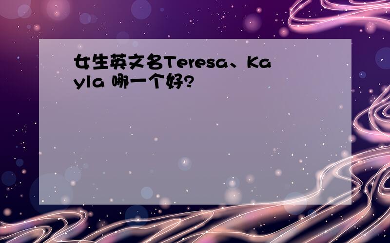 女生英文名Teresa、Kayla 哪一个好?