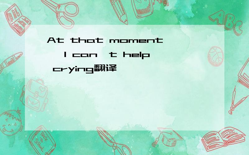 At that moment, I can't help crying翻译
