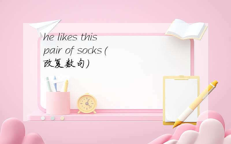 he likes this pair of socks(改复数句）