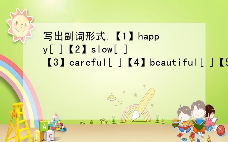 写出副词形式.【1】happy[ ]【2】slow[ ]【3】careful[ ]【4】beautiful[ ]【5】loud[ ]