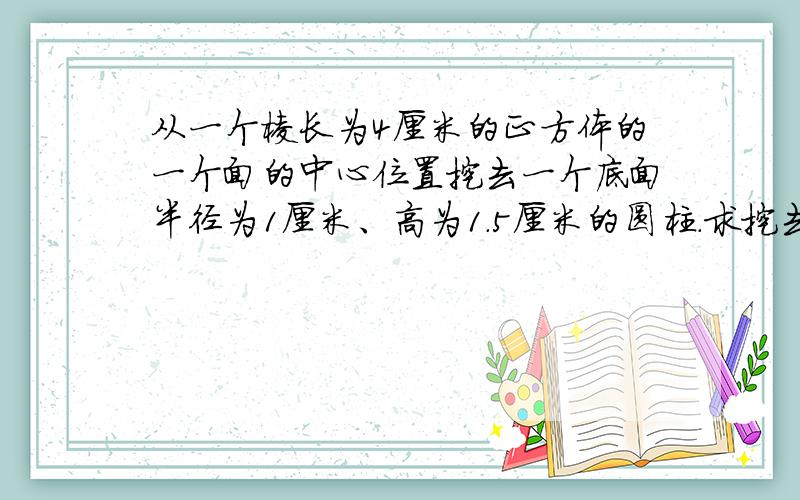 从一个棱长为4厘米的正方体的一个面的中心位置挖去一个底面半径为1厘米、高为1.5厘米的圆柱.求挖去后的图形的表面积是多少平方厘米.