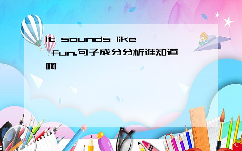 It sounds like fun.句子成分分析谁知道啊