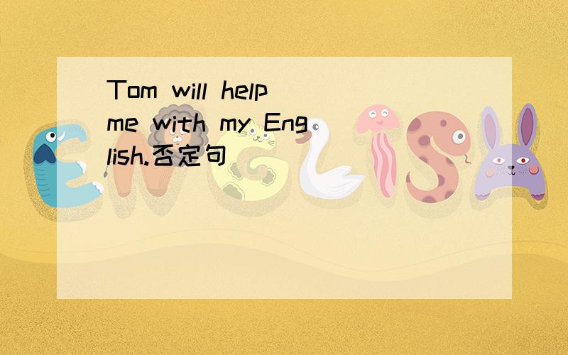 Tom will help me with my English.否定句