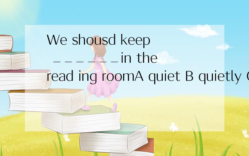 We shousd keep ______in the read ing roomA quiet B quietly C quitle D quitely