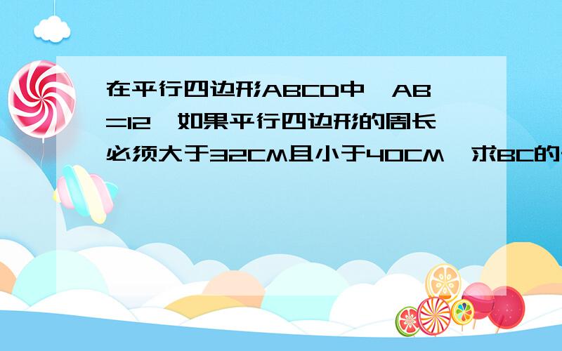 在平行四边形ABCD中,AB=12,如果平行四边形的周长必须大于32CM且小于40CM,求BC的长度范围