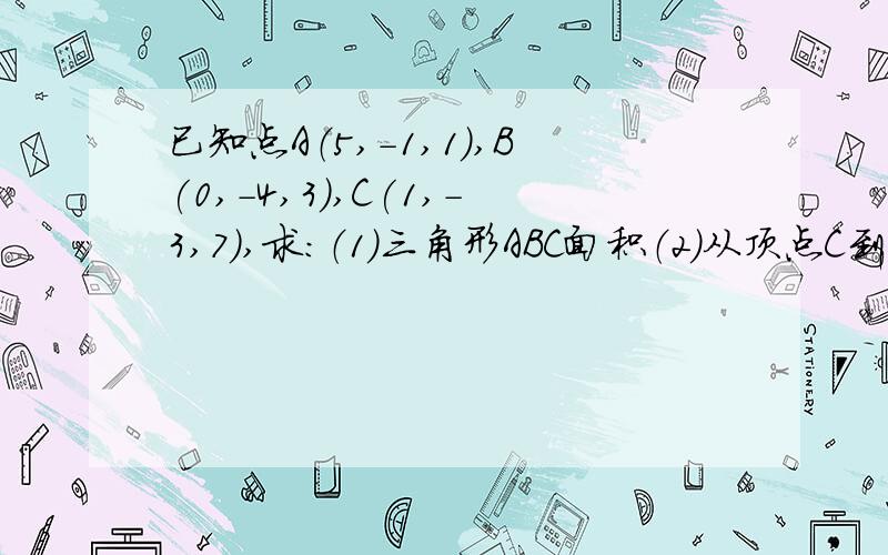 已知点A（5,-1,1）,B(0,-4,3),C(1,-3,7),求：（1）三角形ABC面积（2）从顶点C到AB边的高得长度