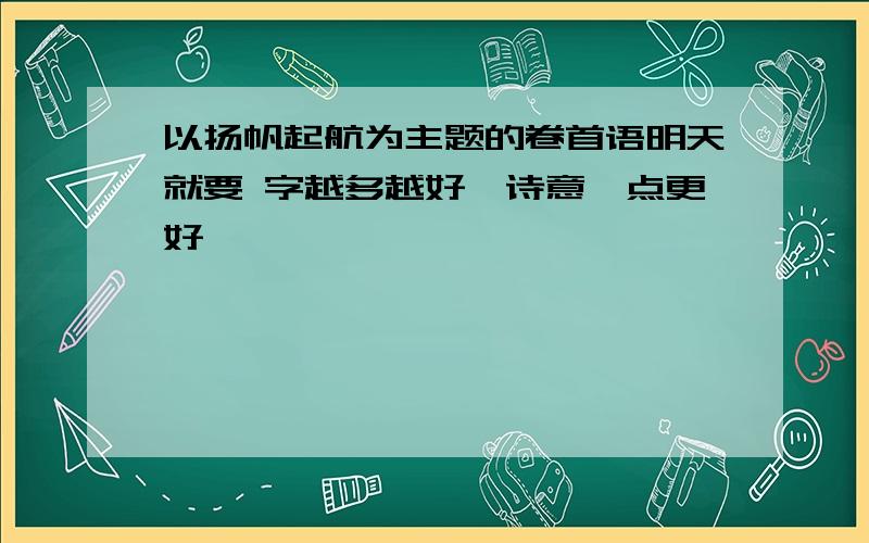 以扬帆起航为主题的卷首语明天就要 字越多越好,诗意一点更好