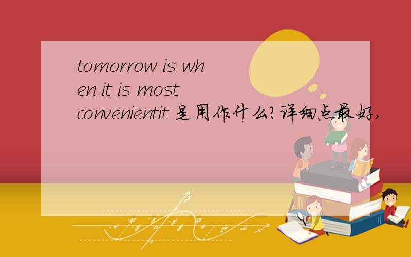 tomorrow is when it is most convenientit 是用作什么?详细点最好,