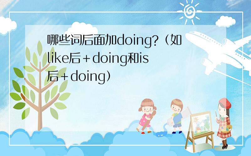 哪些词后面加doing?（如like后＋doing和is后＋doing）