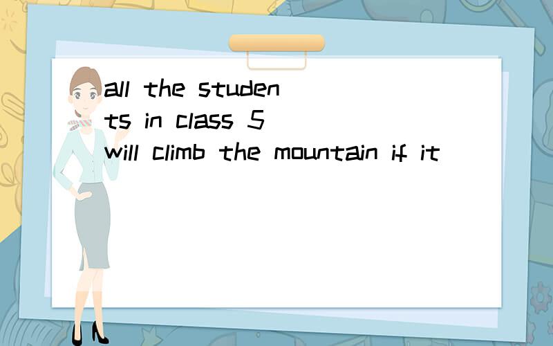 all the students in class 5 will climb the mountain if it _______rain tomorrow.中间填什么?