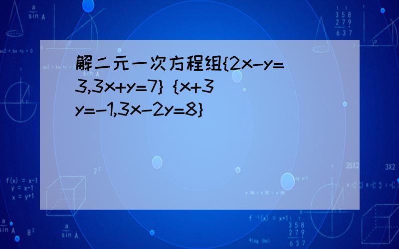 解二元一次方程组{2x-y=3,3x+y=7} {x+3y=-1,3x-2y=8}