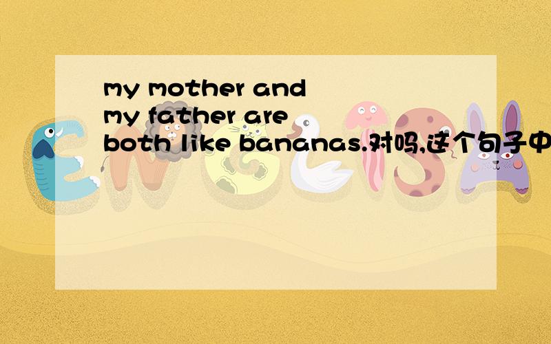 my mother and my father are both like bananas.对吗,这个句子中可以出现两个动词吗