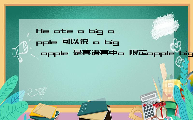 He ate a big apple 可以说 a big apple 是宾语其中a 限定apple big修饰apple可以这样说吗