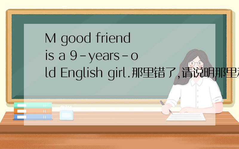 M good friend is a 9-years-old English girl.那里错了,请说明那里和改正.