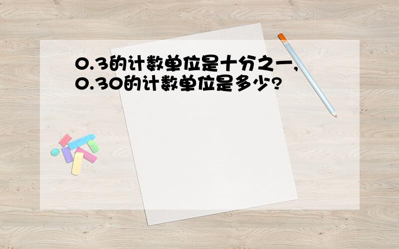 0.3的计数单位是十分之一,0.30的计数单位是多少?