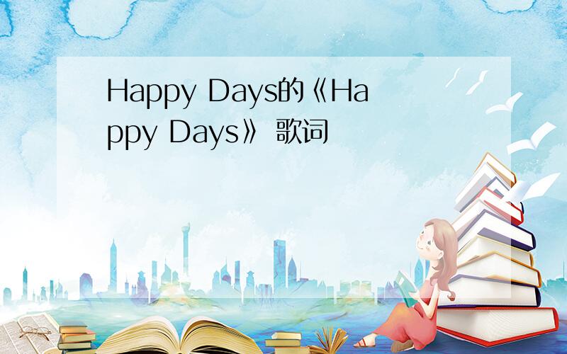 Happy Days的《Happy Days》 歌词