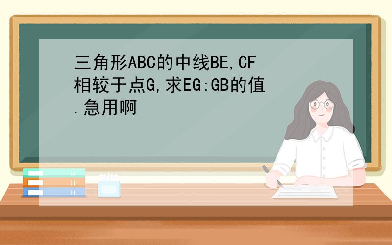 三角形ABC的中线BE,CF相较于点G,求EG:GB的值.急用啊