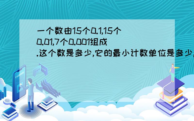 一个数由15个0.1,15个0.01,7个0.001组成.这个数是多少,它的最小计数单位是多少,至少要添上多少个这样的计数单位才能使它大于最小质数