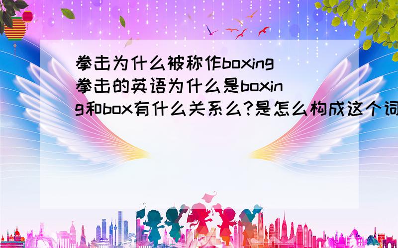 拳击为什么被称作boxing拳击的英语为什么是boxing和box有什么关系么?是怎么构成这个词的