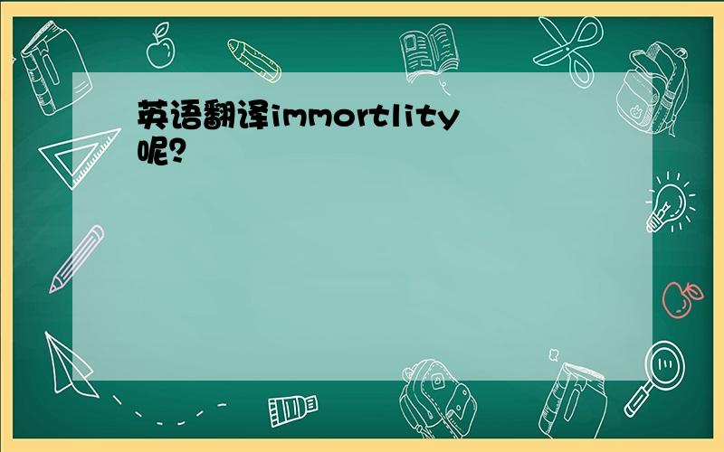 英语翻译immortlity呢？