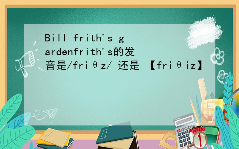 Bill frith's gardenfrith's的发音是/friθz/ 还是 【friθiz】