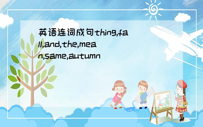 英语连词成句thing,fall,and,the,mean,same,autumn