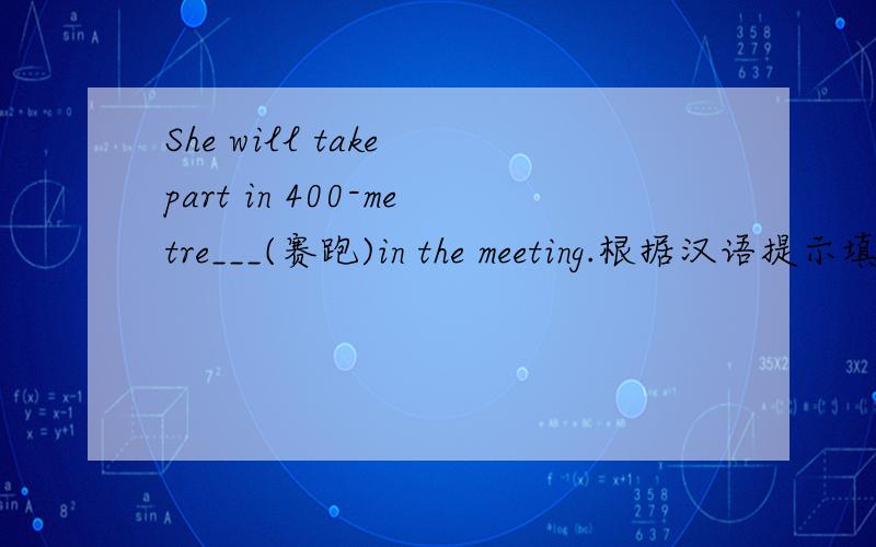 She will take part in 400-metre___(赛跑)in the meeting.根据汉语提示填词 She will take part in 400-metre__(赛跑)in the sports meeting.用所给词的正确形式填空 The basketball star is at __(little)2.2metres tall.句型转换 同义