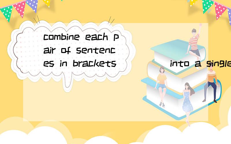 combine each pair of sentences in brackets ([]) into a single sentence..翻译?