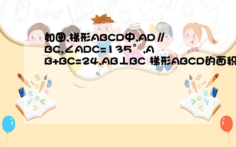 如图,梯形ABCD中,AD∥BC,∠ADC=135°,AB+BC=24,AB⊥BC 梯形ABCD的面积为42㎡,求AB、BC的大小貌似图不太准 凑合看吧