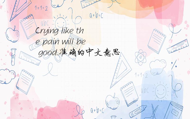 Crying like the pain will be good.准确的中文意思