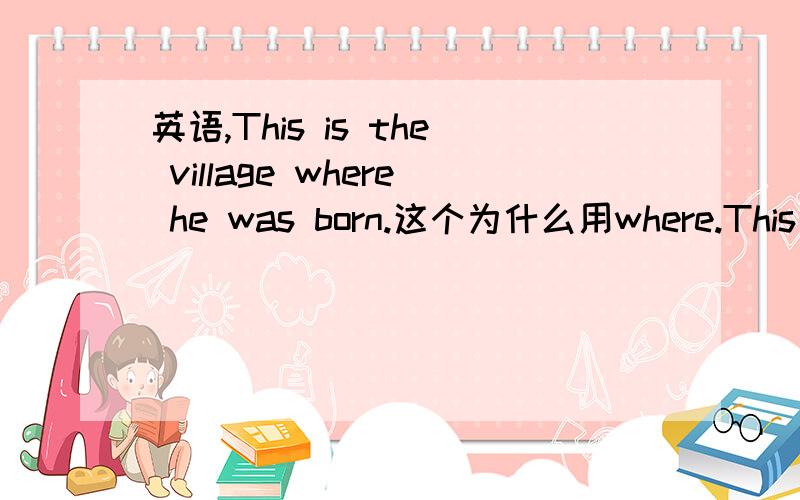 英语,This is the village where he was born.这个为什么用where.This is the village which he visited last year.这个为什么用which?