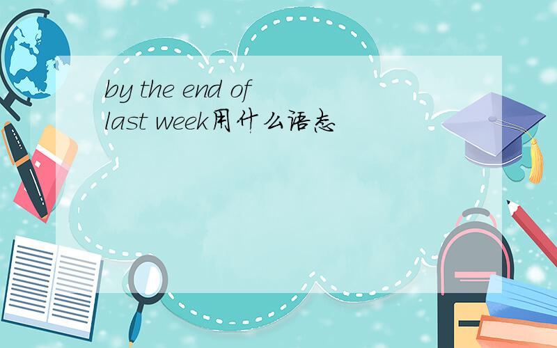 by the end of last week用什么语态