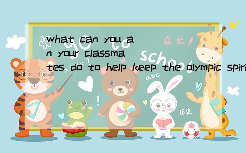 what can you an your classmates do to help keep the olympic spirit alive?啥意思呢.