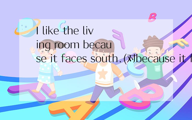 I like the living room because it faces south.(对because it faces south划线部分提问）