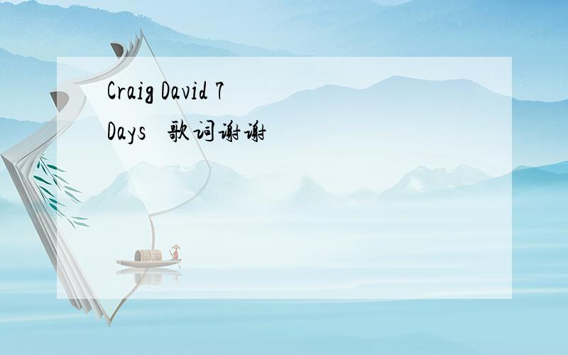 Craig David 7 Days   歌词谢谢