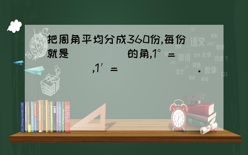 把周角平均分成360份,每份就是_____的角,1°=_____,1′=_______.