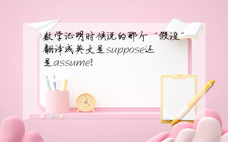 数学证明时候说的那个“假设”翻译成英文是suppose还是assume?