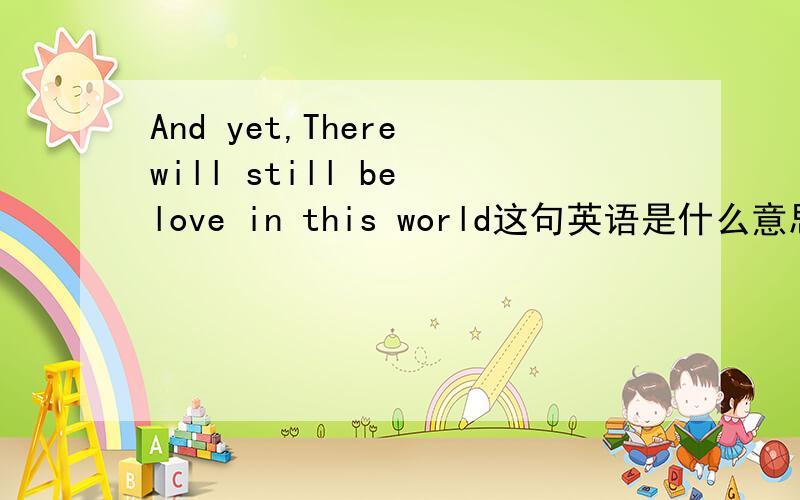 And yet,There will still be love in this world这句英语是什么意思