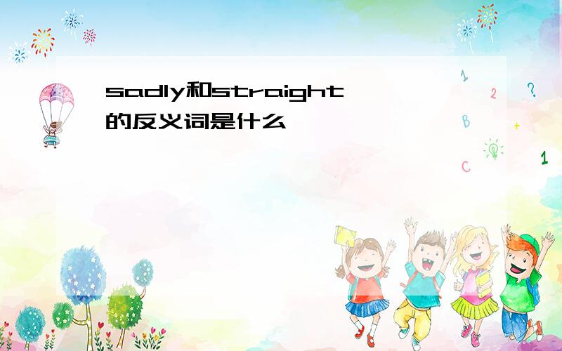 sadly和straight的反义词是什么